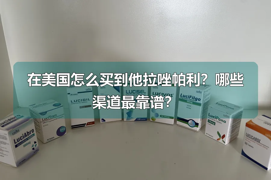 在美国怎么买到他拉唑帕利？哪些渠道最靠谱？